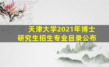 天津大学2021年博士研究生招生专业目录公布