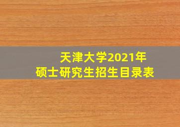 天津大学2021年硕士研究生招生目录表