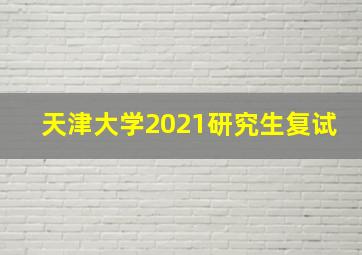 天津大学2021研究生复试