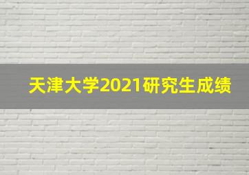 天津大学2021研究生成绩