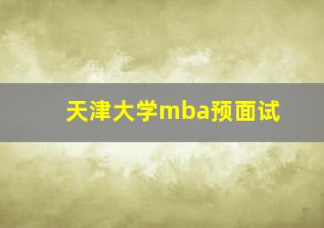 天津大学mba预面试