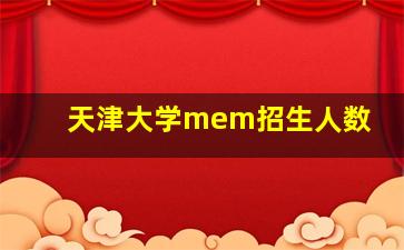 天津大学mem招生人数