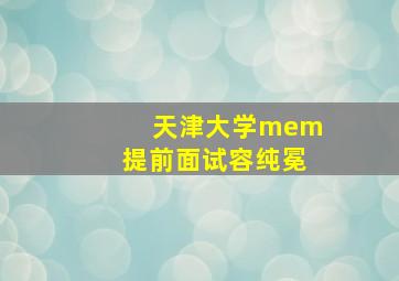 天津大学mem提前面试容纯冕