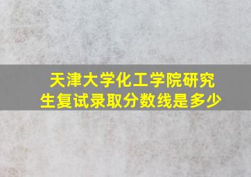 天津大学化工学院研究生复试录取分数线是多少