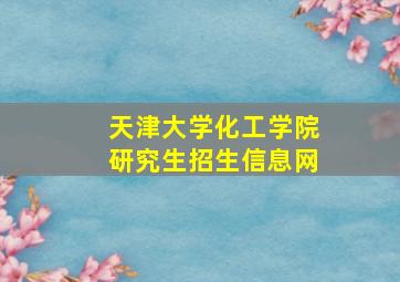 天津大学化工学院研究生招生信息网