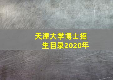 天津大学博士招生目录2020年