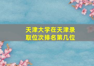 天津大学在天津录取位次排名第几位