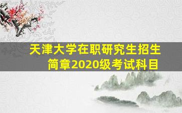 天津大学在职研究生招生简章2020级考试科目