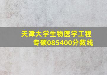 天津大学生物医学工程专硕085400分数线