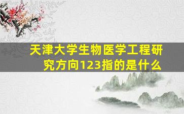 天津大学生物医学工程研究方向123指的是什么