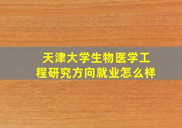 天津大学生物医学工程研究方向就业怎么样