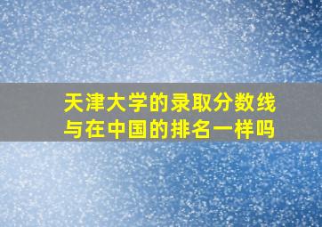 天津大学的录取分数线与在中国的排名一样吗