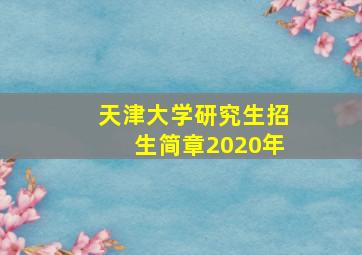 天津大学研究生招生简章2020年