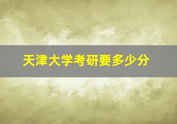 天津大学考研要多少分