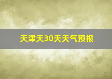 天津天30天天气预报