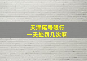 天津尾号限行一天处罚几次啊