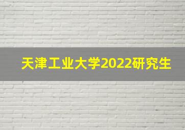 天津工业大学2022研究生