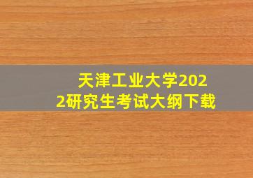 天津工业大学2022研究生考试大纲下载