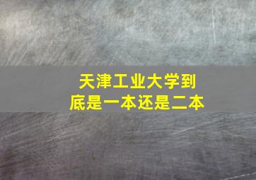 天津工业大学到底是一本还是二本