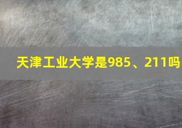 天津工业大学是985、211吗