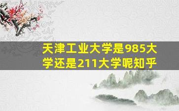 天津工业大学是985大学还是211大学呢知乎