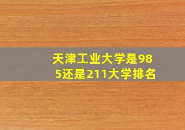 天津工业大学是985还是211大学排名