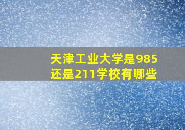 天津工业大学是985还是211学校有哪些