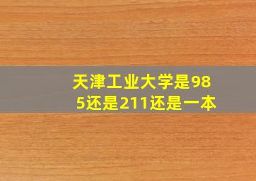 天津工业大学是985还是211还是一本