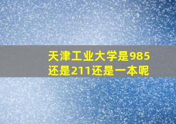 天津工业大学是985还是211还是一本呢