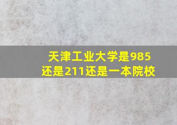 天津工业大学是985还是211还是一本院校