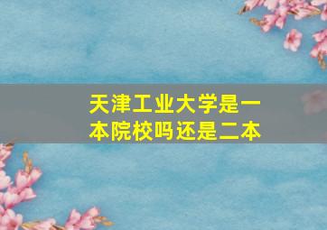 天津工业大学是一本院校吗还是二本