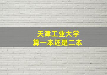 天津工业大学算一本还是二本