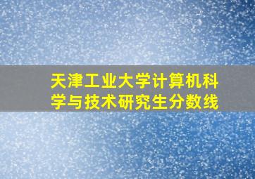 天津工业大学计算机科学与技术研究生分数线