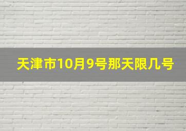 天津市10月9号那天限几号