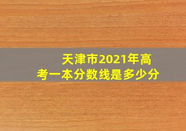 天津市2021年高考一本分数线是多少分