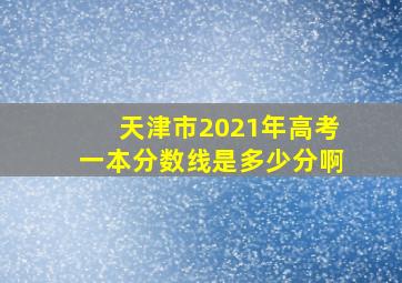 天津市2021年高考一本分数线是多少分啊