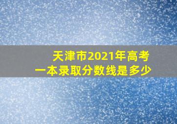 天津市2021年高考一本录取分数线是多少