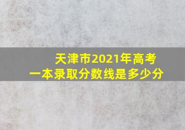 天津市2021年高考一本录取分数线是多少分