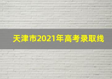 天津市2021年高考录取线