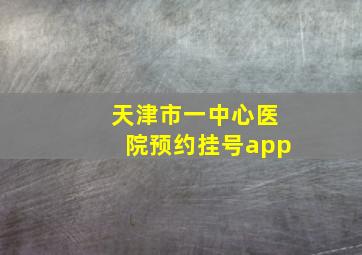 天津市一中心医院预约挂号app