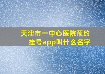 天津市一中心医院预约挂号app叫什么名字