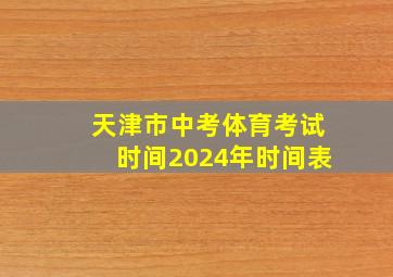 天津市中考体育考试时间2024年时间表