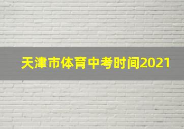 天津市体育中考时间2021