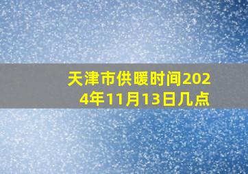 天津市供暖时间2024年11月13日几点