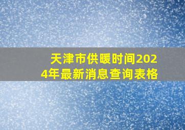 天津市供暖时间2024年最新消息查询表格