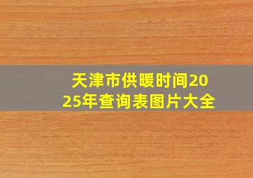 天津市供暖时间2025年查询表图片大全