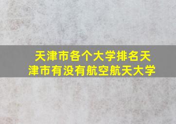 天津市各个大学排名天津市有没有航空航天大学