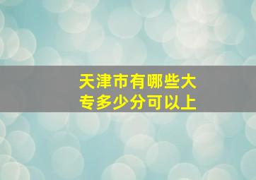 天津市有哪些大专多少分可以上