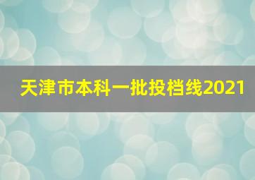 天津市本科一批投档线2021