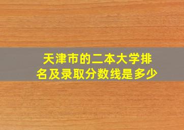 天津市的二本大学排名及录取分数线是多少